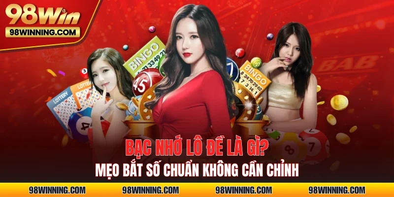 Bạc Nhớ Lô Đề Là Gì? Mẹo Bắt Số Chuẩn Không Cần Chỉnh