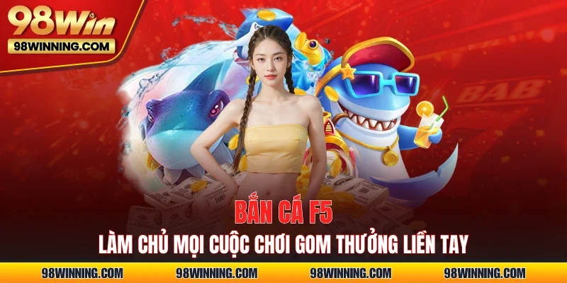 Bắn Cá F5 – Làm Chủ Mọi Cuộc Chơi Gom Thưởng Liền Tay