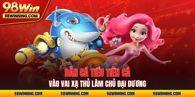 Bắn Cá Tiểu Tiên Cá – Vào Vai Xạ Thủ Làm Chủ Đại Dương