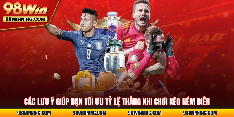 Các lưu ý giúp bạn tối ưu tỷ lệ thắng khi chơi kèo ném biên