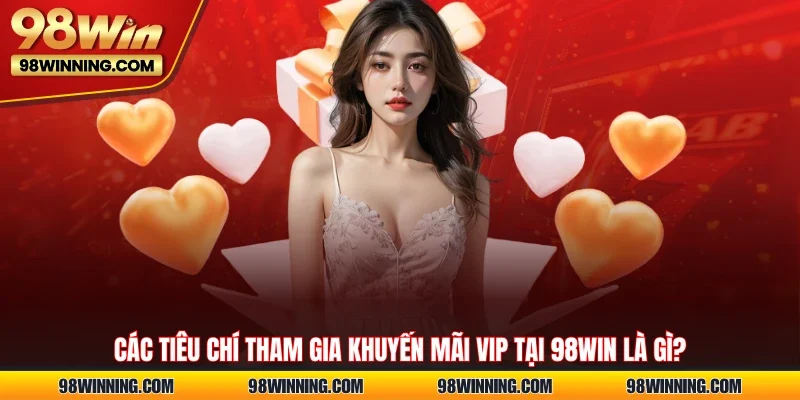 Các tiêu chí tham gia khuyến mãi VIP tại 98WIN là gì?