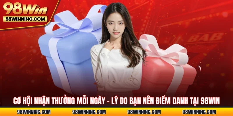 Cơ hội nhận thưởng mỗi ngày – lý do bạn nên điểm danh tại 98WIN
