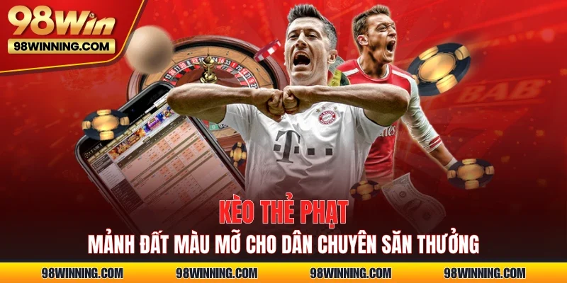 Kèo Thẻ Phạt - Mảnh Đất Màu Mỡ Cho Dân Chuyên Săn Thưởng