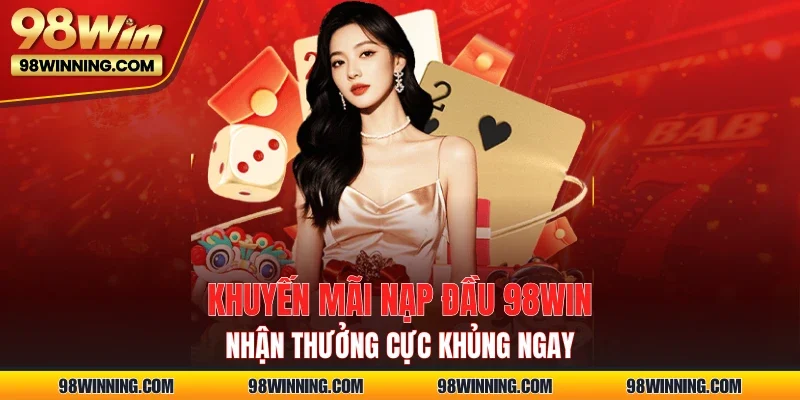 Khuyến mãi nạp đầu 98WIN – Nhận thưởng cực khủng ngay