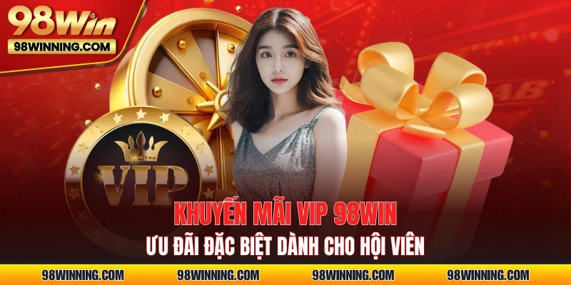Khuyến mãi VIP 98WIN – Ưu đãi đặc biệt dành cho hội viên