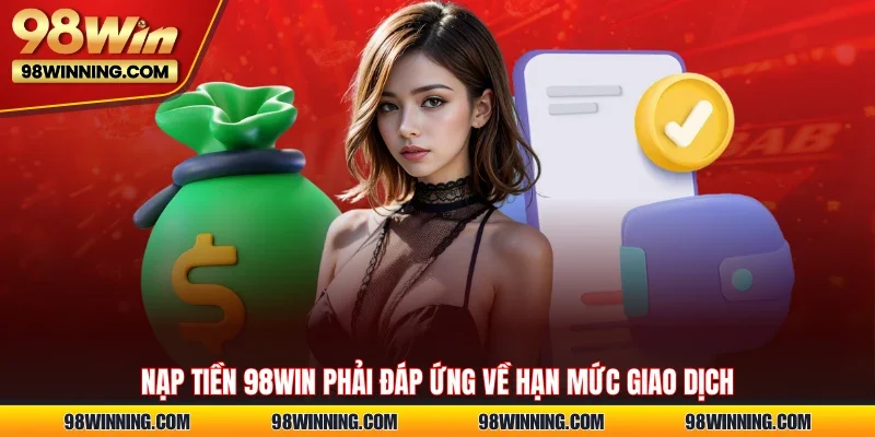 Nạp tiền 98WIN phải đáp ứng về hạn mức giao dịch
