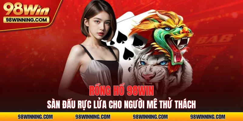 Rồng Hổ 98WIN – Sàn Đấu Rực Lửa Cho Người Mê Thử Thách