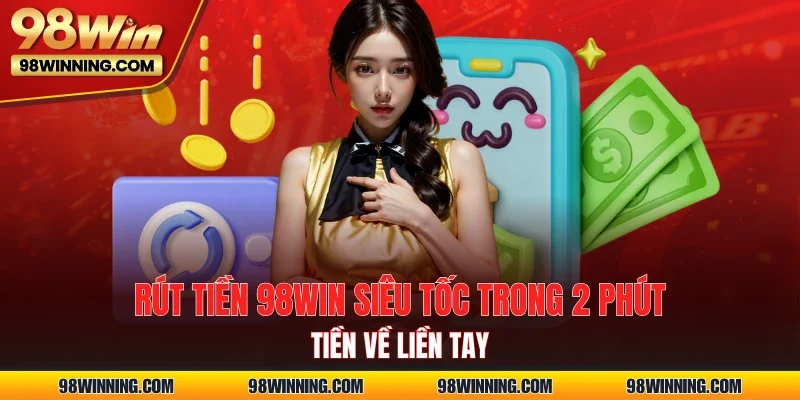 Rút tiền 98WIN Siêu Tốc Trong 2 Phút - Tiền Về Liền Tay