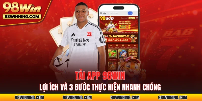 Tải App 98WIN - Lợi Ích Và 3 Bước Thực Hiện Nhanh Chóng
